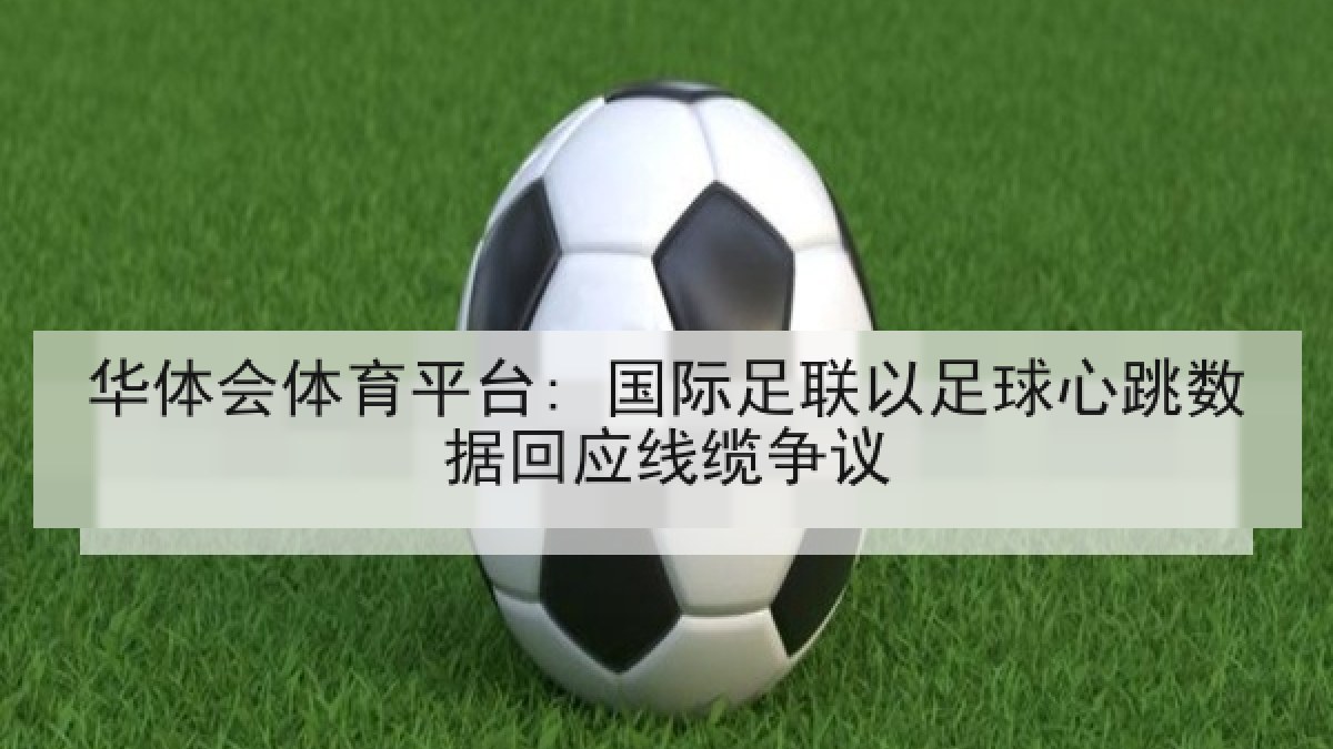 华体会体育平台: 国际足联以足球心跳数据回应线缆争议