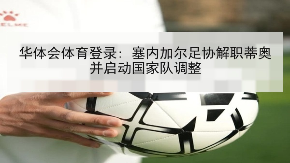 华体会体育登录: 塞内加尔足协解职蒂奥并启动国家队调整
