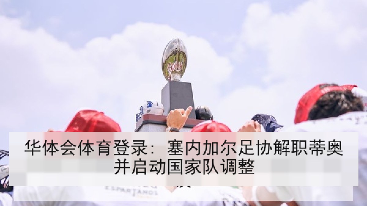 华体会体育登录: 塞内加尔足协解职蒂奥并启动国家队调整
