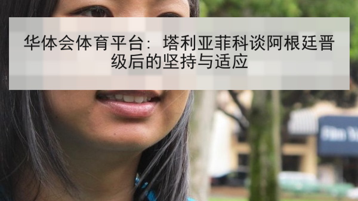 华体会体育平台: 塔利亚菲科谈阿根廷晋级后的坚持与适应