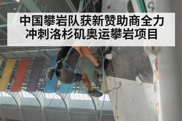 中国攀岩队获新赞助商全力冲刺洛杉矶奥运攀岩项目