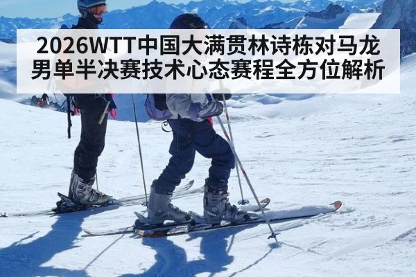 2026WTT中国大满贯林诗栋对马龙男单半决赛技术心态赛程全方位解析